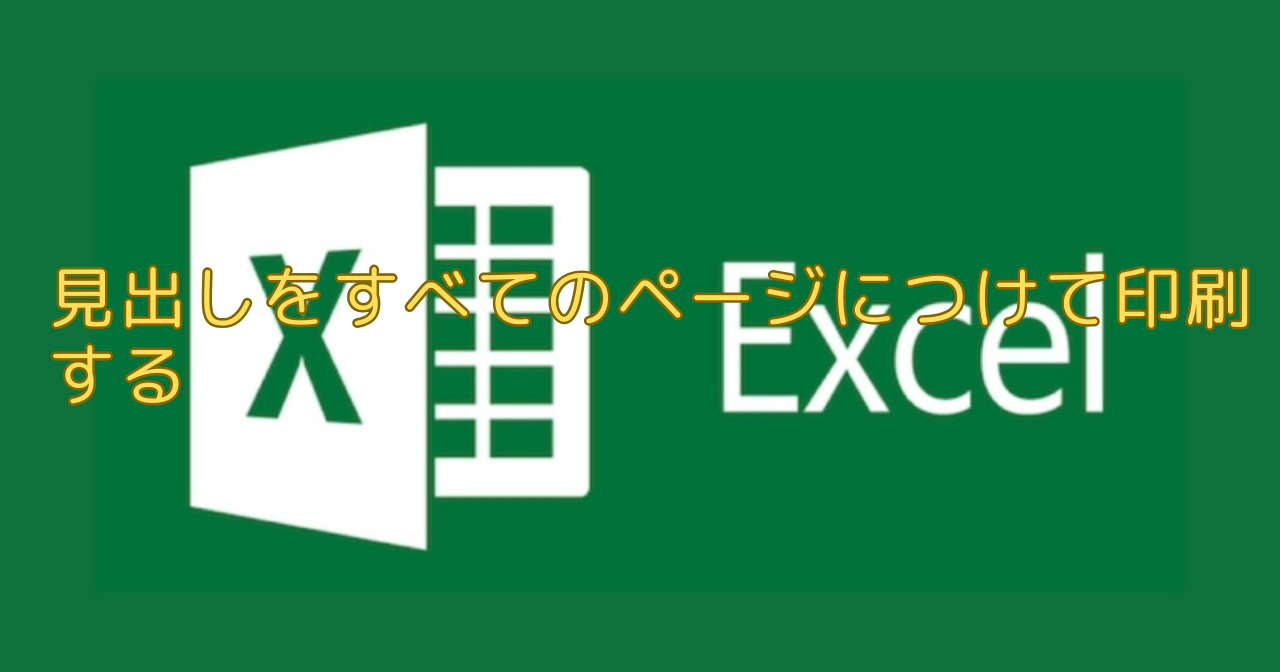 エクセル（Excel）見出しをすべてのページにつけて印刷する方法