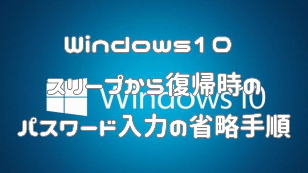Windows10 スリープから復帰時のパスワード入力の省略手順