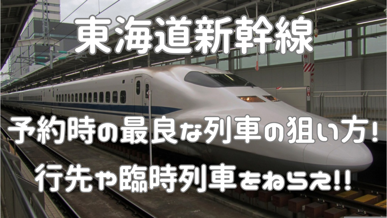 東海道新幹線。予約時の最良な列車の狙い方！行先や臨時列車をねらえ！！
